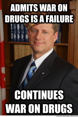 Admits war on drugs is a failure continues war on drugs - Admits war on drugs is a failure continues war on drugs  Scumbag harper