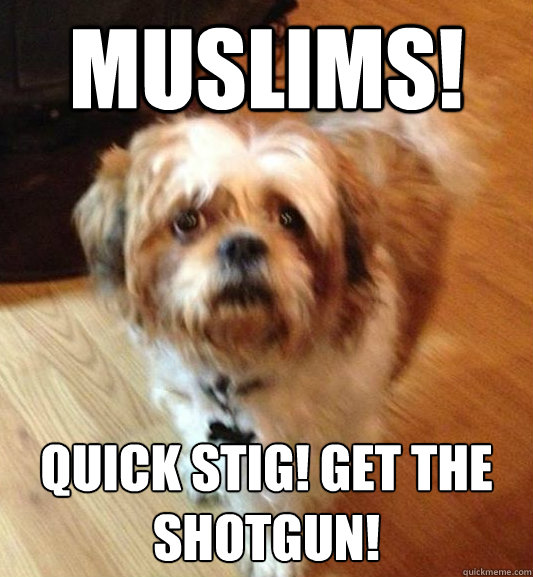 muslims! quick stig! Get the shotgun!  