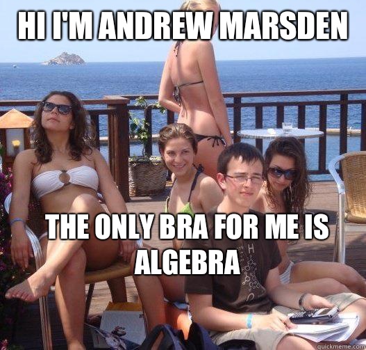 Hi I'm Andrew marsden  The only bra for me is algebra  Priority Peter