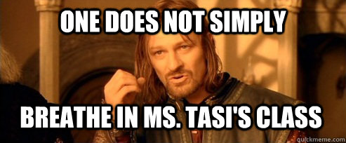 One does not simply Breathe in Ms. Tasi's class  One Does Not Simply