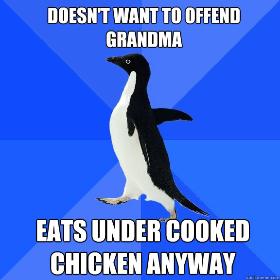 Doesn't want to offend grandma Eats under cooked chicken anyway  Socially Awkward Penguin