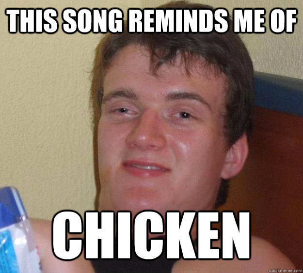 This song reminds me of Chicken  10 Guy