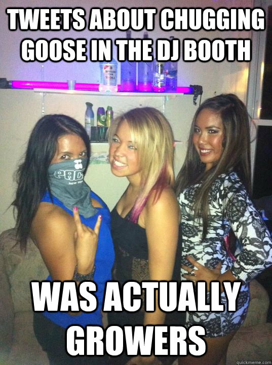 Tweets about chugging goose in the dj booth Was actually growers - Tweets about chugging goose in the dj booth Was actually growers  RaveGirlProblems