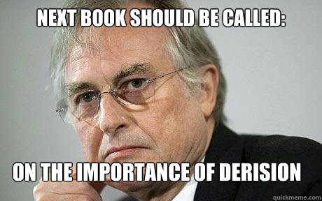 next book should be called: on the importance of derision  Richard Dawkins
