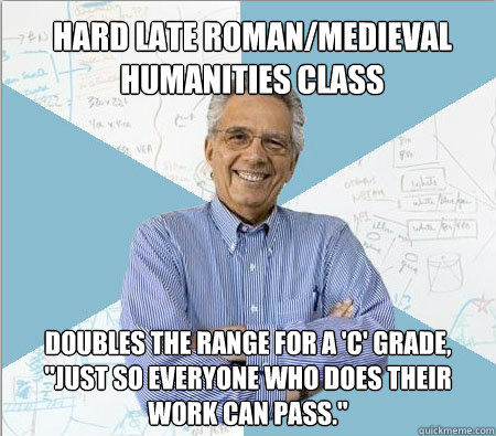 Hard late roman/medieval humanities class Doubles the range for a 'C' grade,
