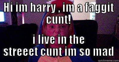 HI IM HARRY , IM A FAGGIT CUNT! I LIVE IN THE STREEET CUNT IM SO MAD Misc