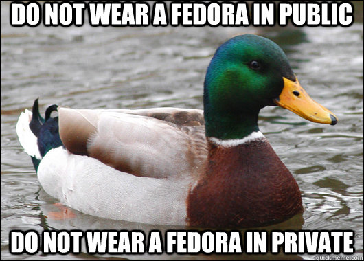 do not wear a fedora in public Do not wear a fedora in private  Actual Advice Mallard