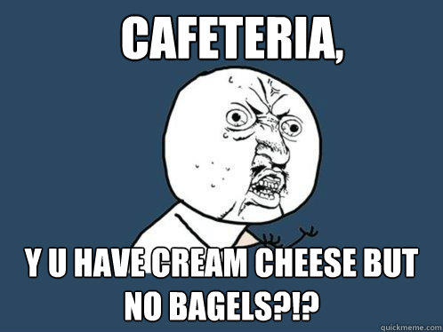 Cafeteria, y u have cream cheese but no bagels?!?  Y U No