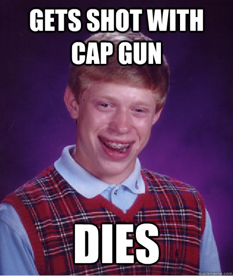 gets shot with cap gun Dies  Bad Luck Brian