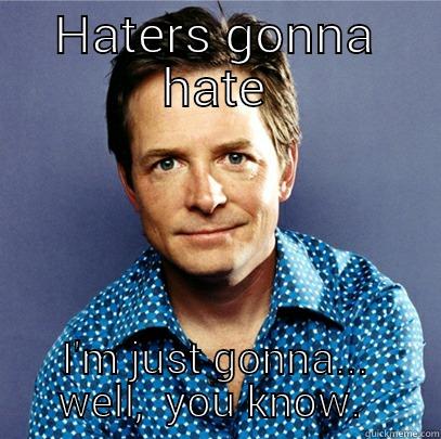 HATERS GONNA HATE I'M JUST GONNA... WELL,  YOU KNOW.  Awesome Michael J Fox