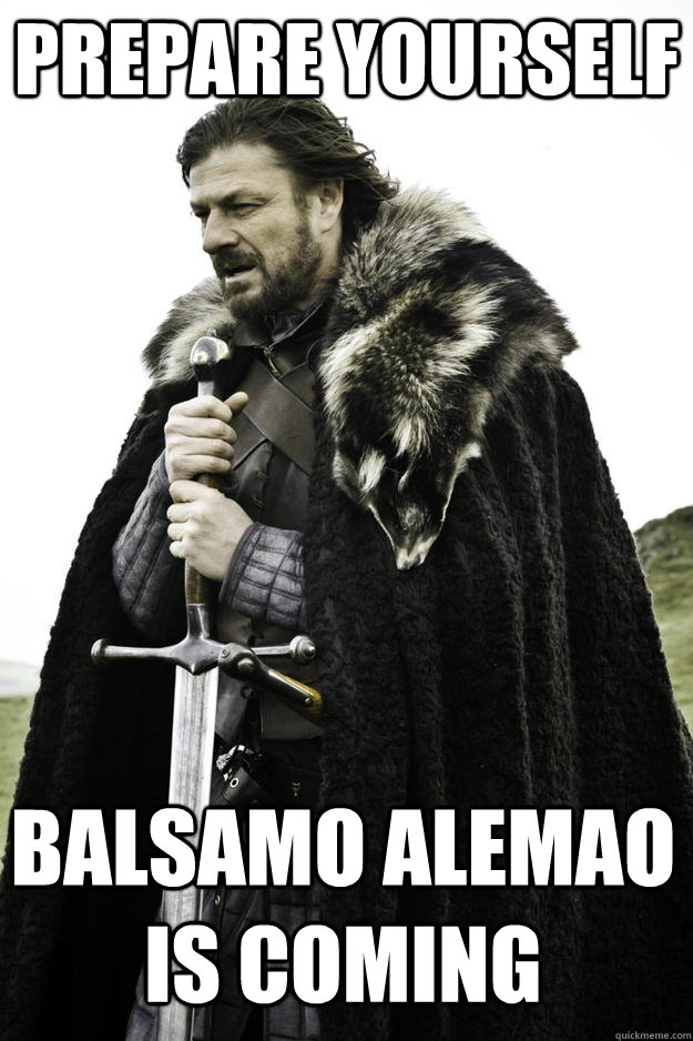 PREPARE YOURSELf BaLSAMO ALEMAO IS COMING - PREPARE YOURSELf BaLSAMO ALEMAO IS COMING  Winter is coming