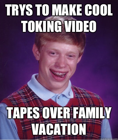 Trys to make cool toking video tapes over family vacation  Bad Luck Brian