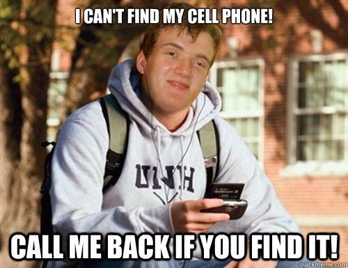 I can't find my cell phone! Call me back if you find it! - I can't find my cell phone! Call me back if you find it!  Freshman 10 guy