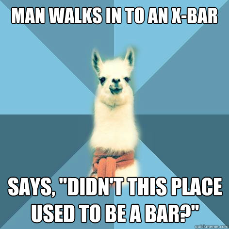 Man walks in to an X-Bar Says, 