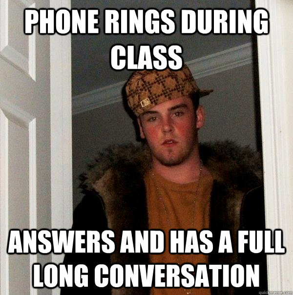 Phone rings during class Answers and has a full long conversation  - Phone rings during class Answers and has a full long conversation   Scumbag Steve