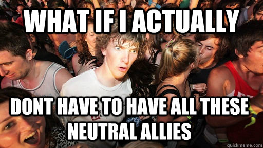 What if i actually dont have to have all these neutral allies  Sudden Clarity Clarence