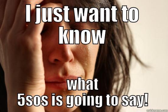 I JUST WANT TO KNOW WHAT 5SOS IS GOING TO SAY! First World Problems