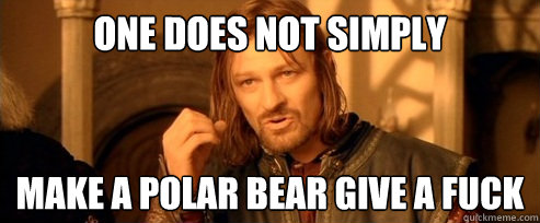 One does not simply make a polar bear give a fuck  One Does Not Simply