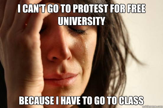 I can't go to protest for free university because I have to go to class  First World Problems