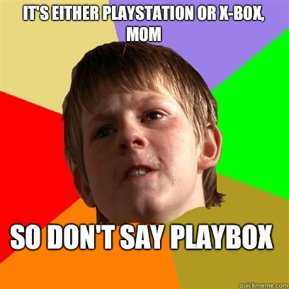 It's either playstation or X-box, mom So don't say playbox
 - It's either playstation or X-box, mom So don't say playbox
  Angry School Boy