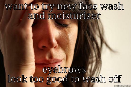 WANT TO TRY NEW FACE WASH AND MOISTURIZER EYEBROWS LOOK TOO GOOD TO WASH OFF First World Problems