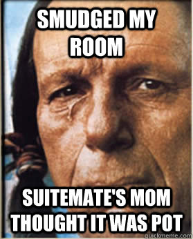 smudged my room suitemate's mom thought it was pot - smudged my room suitemate's mom thought it was pot  Sad Native American