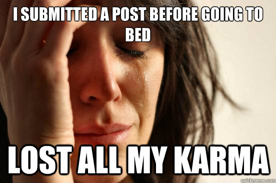 i Submitted a post before going to bed Lost all my karma  First World Problems