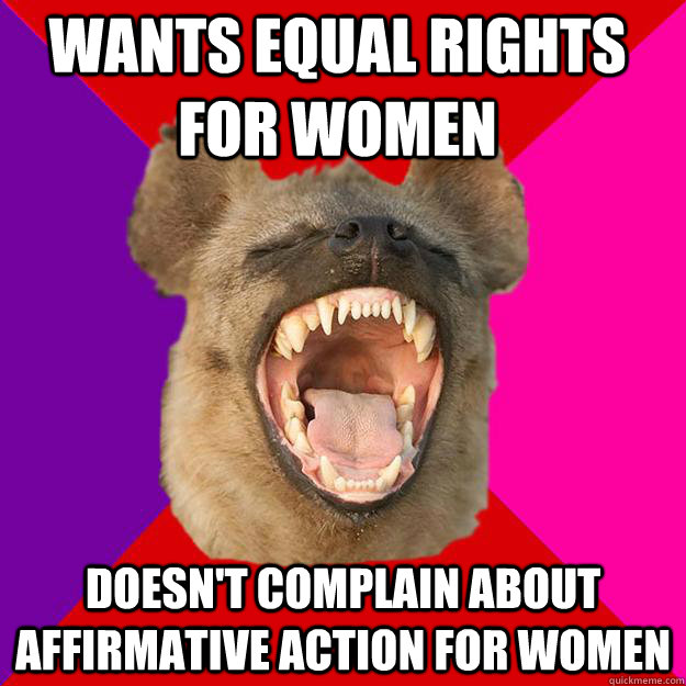 Wants equal rights for women Doesn't complain about affirmative action for women  Radical Feminist Hyena
