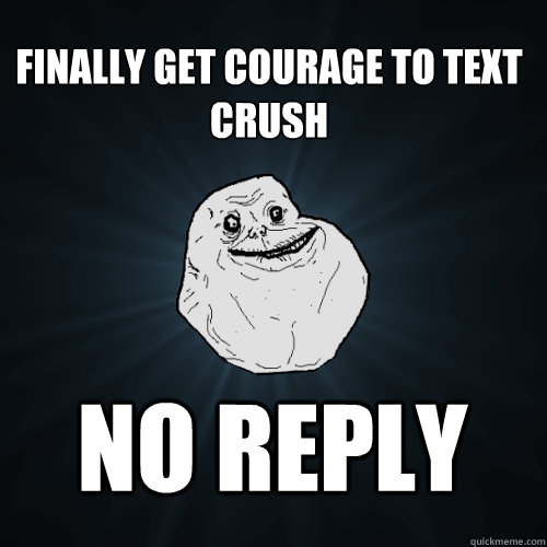 Finally get courage to text crush no reply  Forever Alone