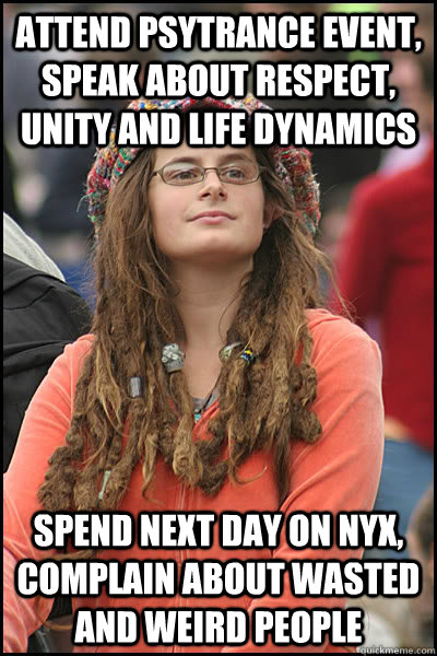 attend psytrance event, speak about respect, unity and life dynamics spend next day on nyx, complain about wasted and weird people  Bad Argument Hippie