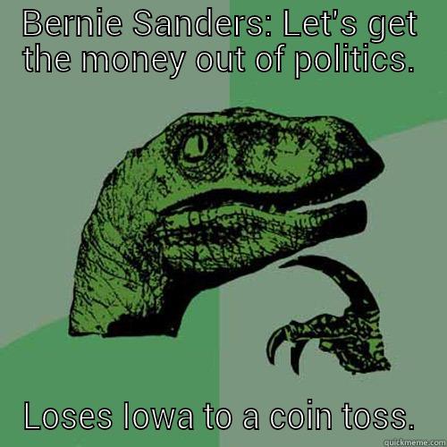 BERNIE SANDERS: LET'S GET THE MONEY OUT OF POLITICS. LOSES IOWA TO A COIN TOSS. Philosoraptor