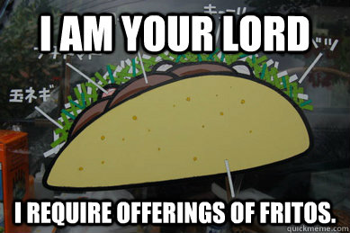 I am your lord I require offerings of Fritos. - I am your lord I require offerings of Fritos.  Taco Dono