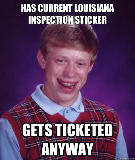 Has current Louisiana Inspection Sticker Gets ticketed anyway  Bad Luck Brian