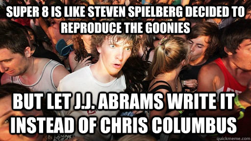 Super 8 is like Steven Spielberg decided to reproduce The Goonies but let J.J. Abrams write it instead of Chris Columbus  Sudden Clarity Clarence