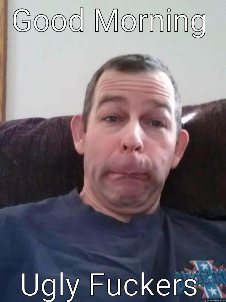 GOOD MORNING UGLY FUCKERS Misc