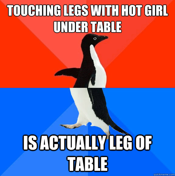 Touching Legs with hot girl under table Is actually Leg of table  Socially Awesome Awkward Penguin