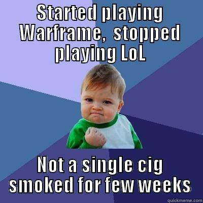 STARTED PLAYING WARFRAME,  STOPPED PLAYING LOL NOT A SINGLE CIG SMOKED FOR FEW WEEKS Success Kid