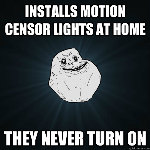 Installs motion censor lights at home They never turn on - Installs motion censor lights at home They never turn on  Forever Alone
