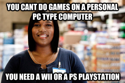 You cant do games on a personal PC type computer You need a wii or a Ps playstation - You cant do games on a personal PC type computer You need a wii or a Ps playstation  Misc