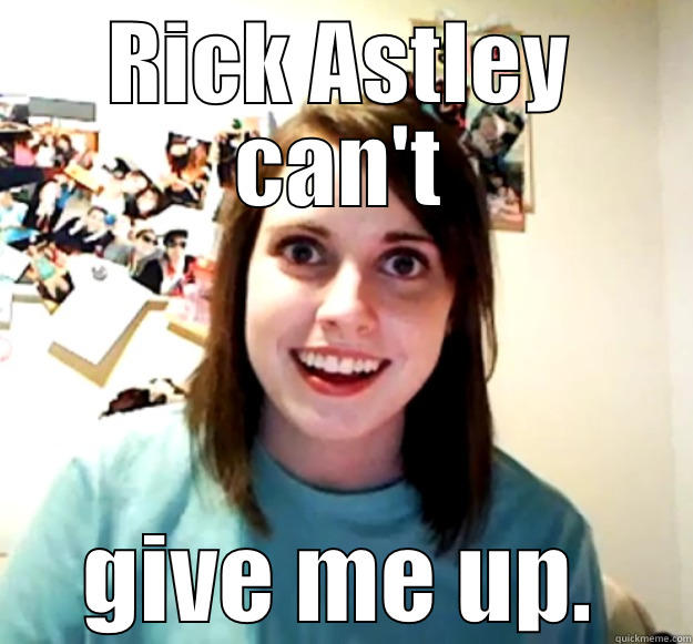 RICK ASTLEY CAN'T GIVE ME UP. Overly Attached Girlfriend