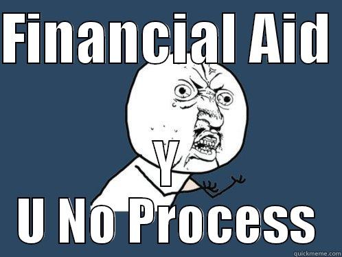 FINANCIAL AID  Y U NO PROCESS Y U No
