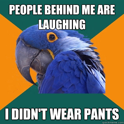 People behind me are laughing I didn't wear pants  Paranoid Parrot