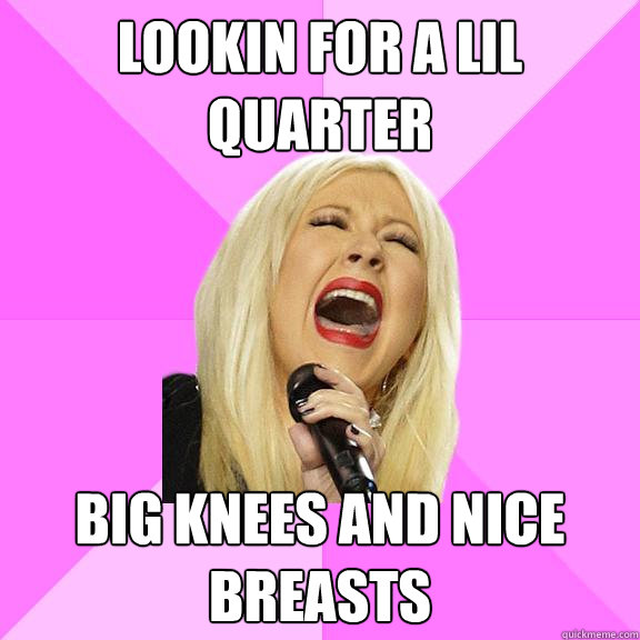 lookin for a lil quarter big knees and nice breasts  Wrong Lyrics Christina