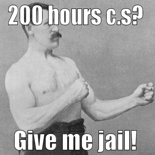 200 HOURS C.S? GIVE ME JAIL! overly manly man
