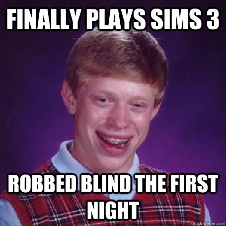 finally plays sims 3 robbed blind the first night  BadLuck Brian