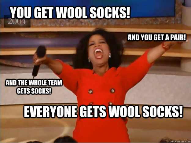 You get wool Socks! everyone gets wool socks! and you get a pair! and the whole team gets socks!  oprah you get a car