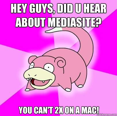 Hey guys, did u hear about Mediasite? You can't 2x on a Mac!  Slowpoke