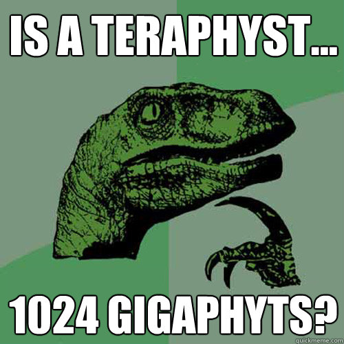 Is a teraphyst... 1024 gigaphyts?  Philosoraptor