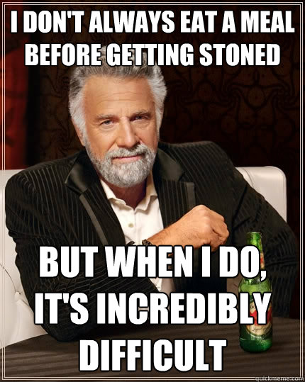 I don't always eat a meal before getting stoned But when I do, it's incredibly difficult  The Most Interesting Man In The World