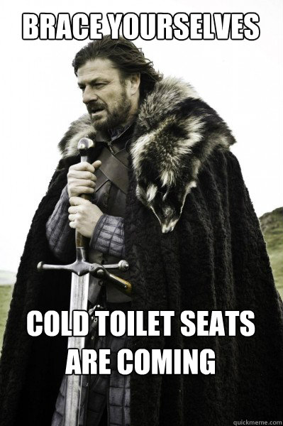 Brace yourselves Cold toilet seats are coming  Brace Steve